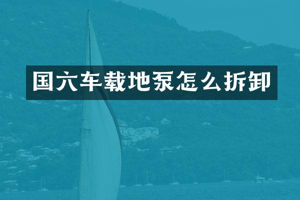 国六车载地泵怎么拆卸