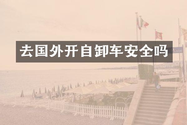 去国外开自卸车安全吗