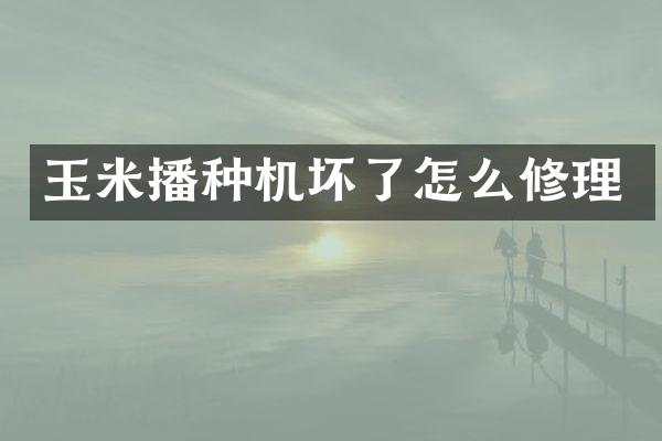 玉米播种机坏了怎么修理