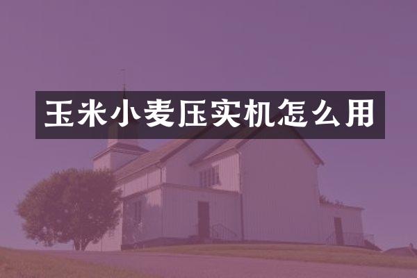玉米小麦压实机怎么用