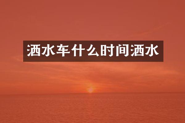 洒水车什么时间洒水