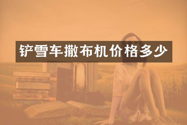 铲雪车撒布机价格多少