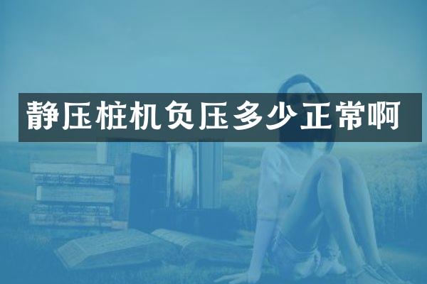 静压桩机负压多少正常啊