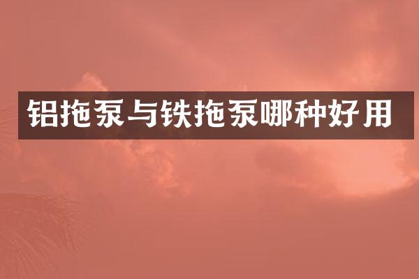 铝拖泵与铁拖泵哪种好用