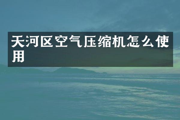 天河区空气压缩机怎么使用