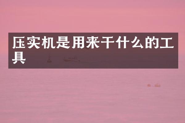压实机是用来干什么的工具