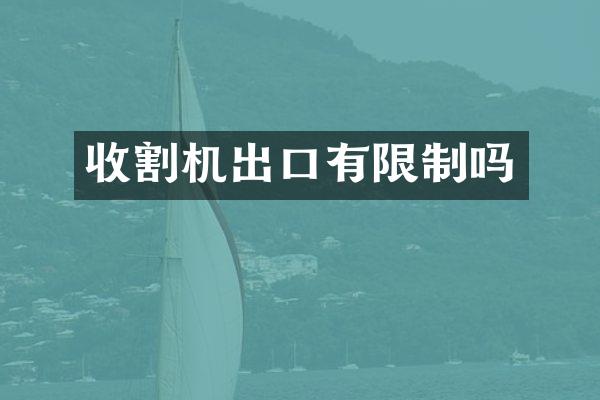 收割机出口有限制吗
