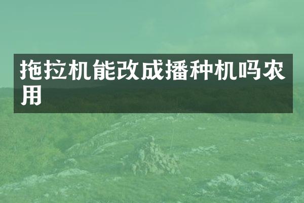 拖拉机能改成播种机吗农用