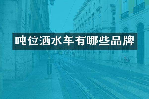 吨位洒水车有哪些品牌