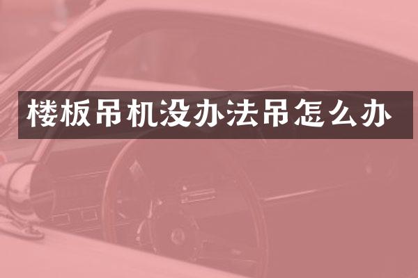 楼板吊机没办法吊怎么办