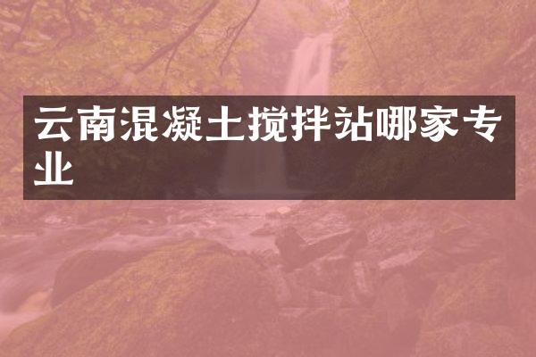 云南混凝土搅拌站哪家专业