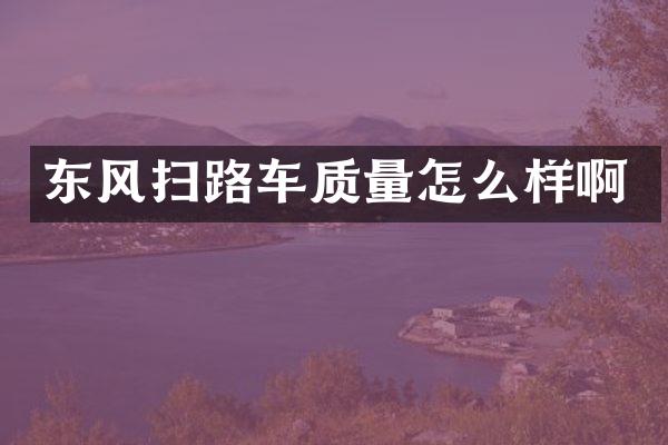 东风扫路车质量怎么样啊