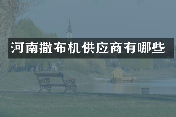 河南撒布机供应商有哪些