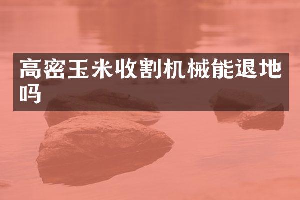 高密玉米收割机械能退地吗
