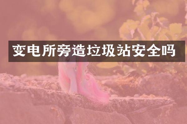 变电所旁造垃圾站安全吗