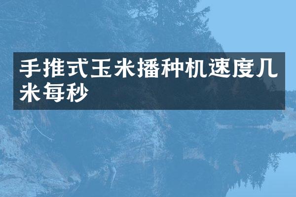 手推式玉米播种机速度几米每秒
