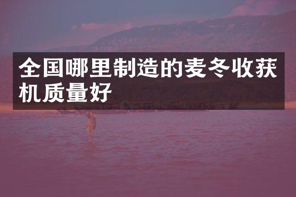 全国哪里制造的麦冬收获机质量好