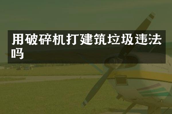 用破碎机打建筑垃圾违法吗