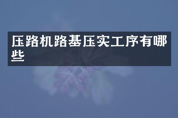 压路机路基压实工序有哪些
