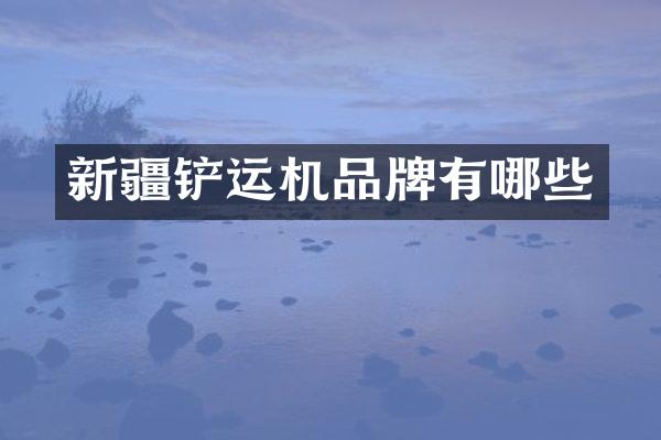新疆铲运机品牌有哪些