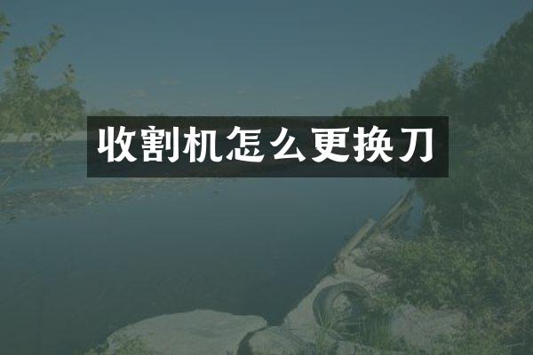 收割机怎么更换刀