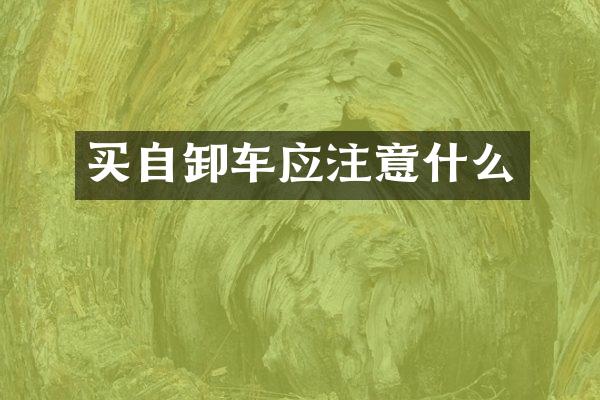买自卸车应注意什么