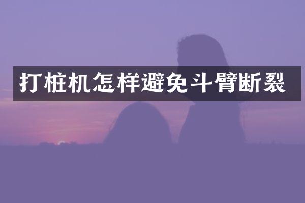 打桩机怎样避免斗臂断裂