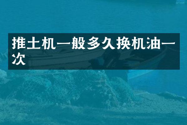 推土机一般多久换机油一次