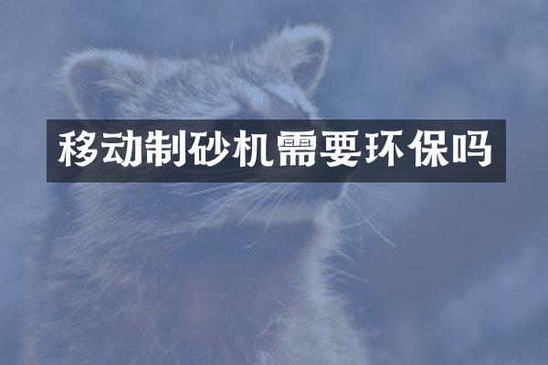 移动制砂机需要环保吗