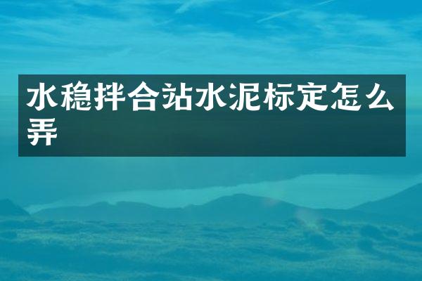 水稳拌合站水泥标定怎么弄