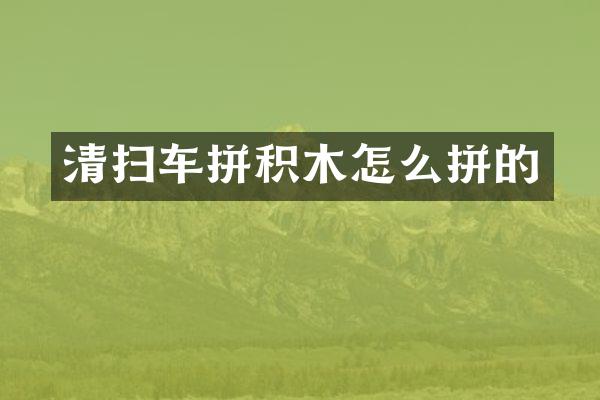 清扫车拼积木怎么拼的