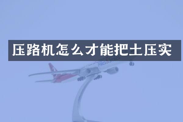 压路机怎么才能把土压实