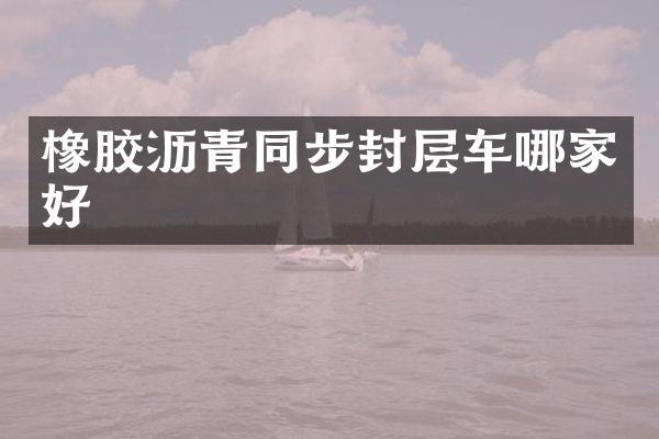 橡胶沥青同步封层车哪家好