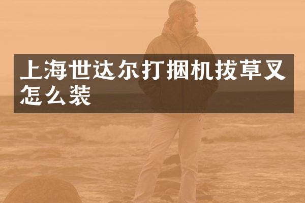 上海世达尔打捆机拔草叉怎么装