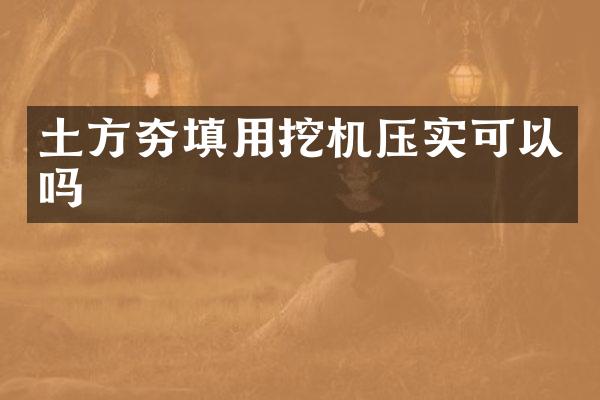 土方夯填用挖机压实可以吗