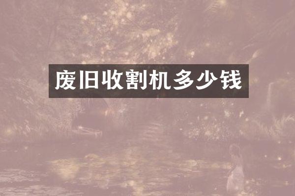 废旧收割机多少钱