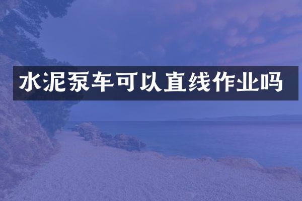 水泥泵车可以直线作业吗