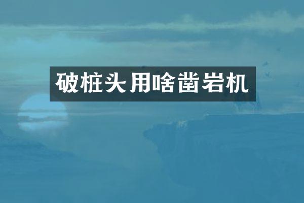 破桩头用啥凿岩机