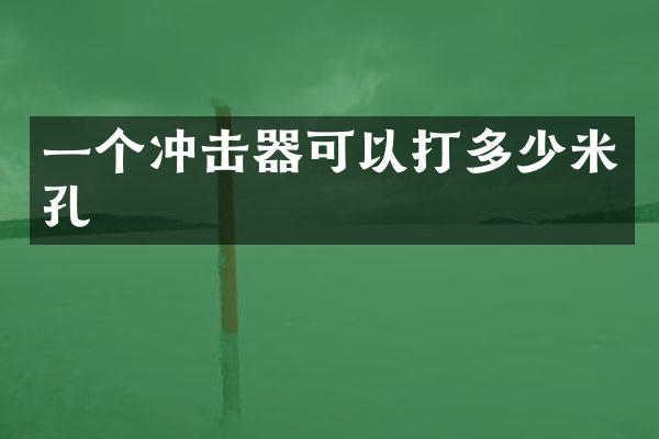 一个冲击器可以打多少米孔