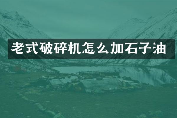 老式破碎机怎么加石子油