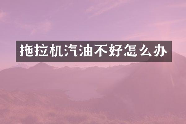 拖拉机汽油不好怎么办
