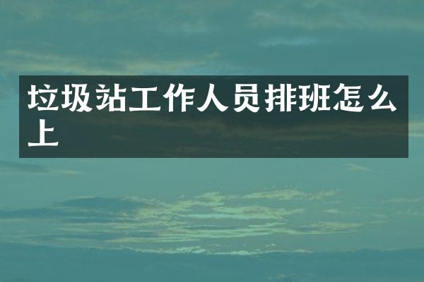 垃圾站工作人员排班怎么上