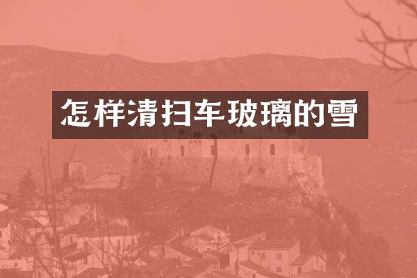 怎样清扫车玻璃的雪