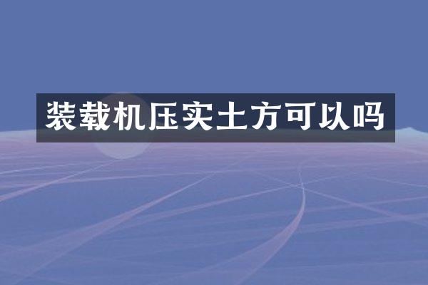 装载机压实土方可以吗