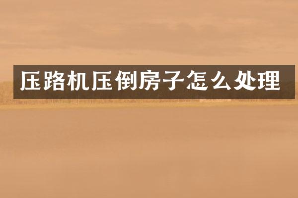 压路机压倒房子怎么处理