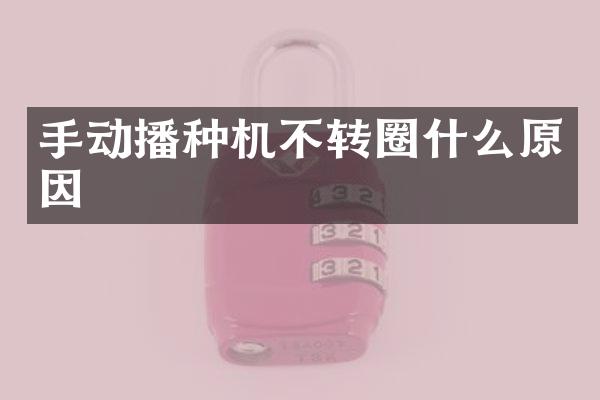 手动播种机不转圈什么原因