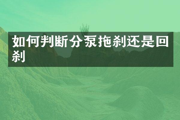 如何判断分泵拖刹还是回刹