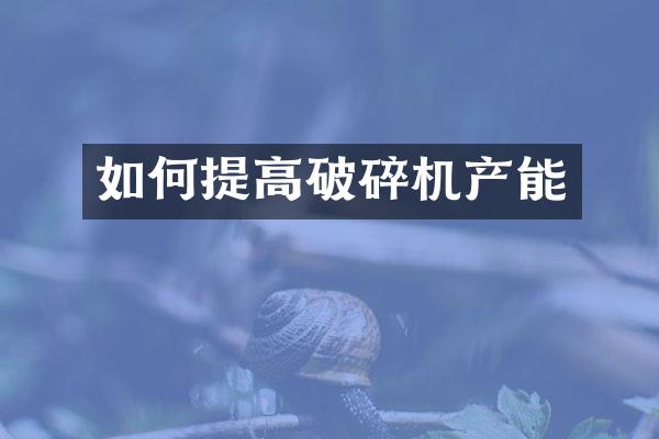 如何提高破碎机产能