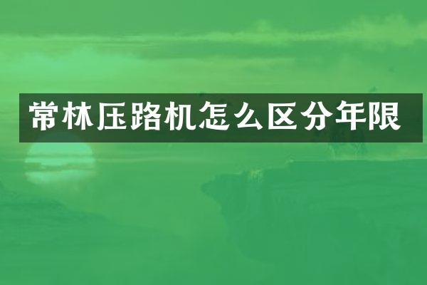 常林压路机怎么区分年限