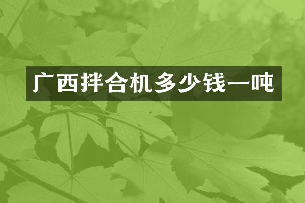 广西拌合机多少钱一吨